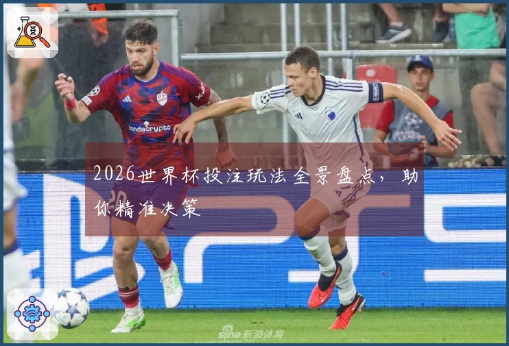 2026世界杯投注玩法全景盘点，助你精准决策
