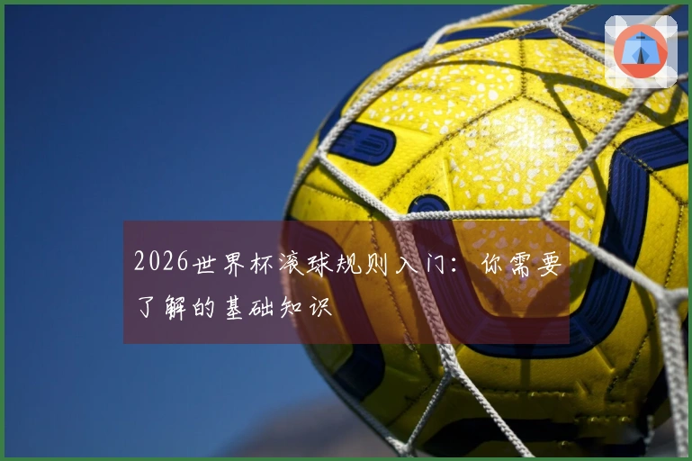 2026世界杯滚球规则入门：你需要了解的基础知识