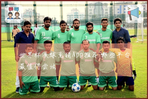 世界杯滚球竞猜App推荐 哪些平台最值得尝试