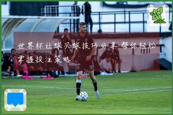 世界杯让球买球技巧分享 帮你轻松掌握投注策略