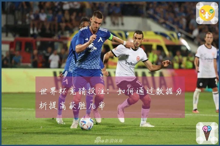 世界杯竞猜投注：如何通过数据分析提高获胜几率