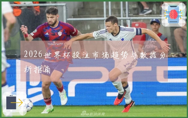 2026世界杯投注市场趋势与数据分析指南