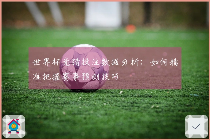世界杯竞猜投注数据分析：如何精准把握赛事预测技巧