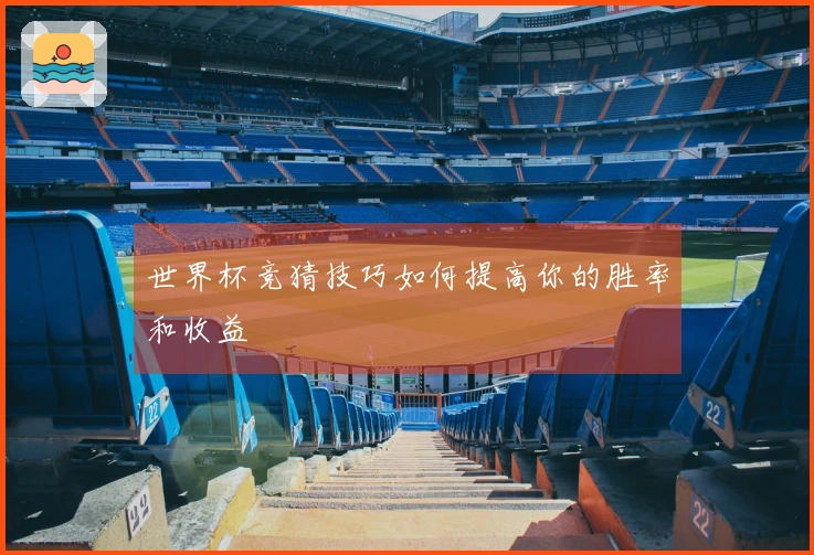 世界杯竞猜技巧如何提高你的胜率和收益