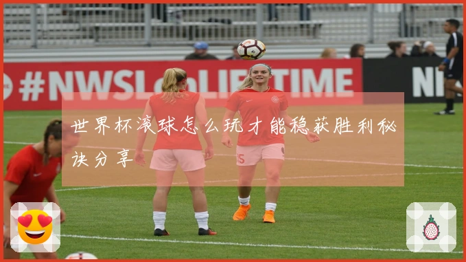 世界杯滚球怎么玩才能稳获胜利秘诀分享