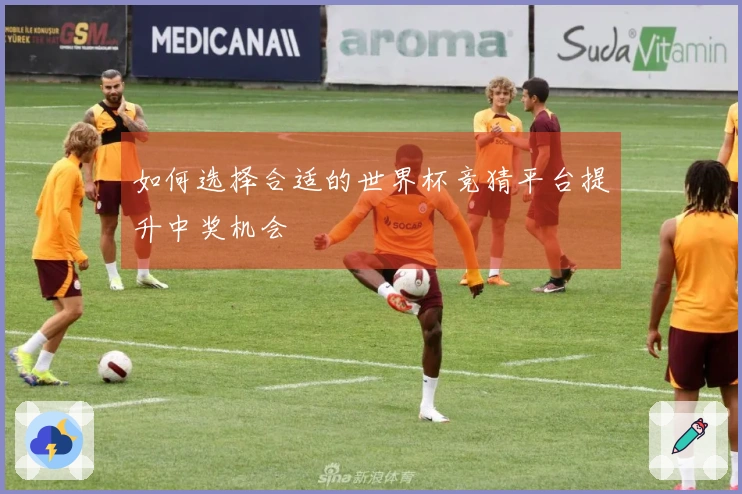 如何选择合适的世界杯竞猜平台提升中奖机会
