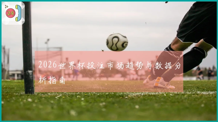 2026世界杯投注市场趋势与数据分析指南